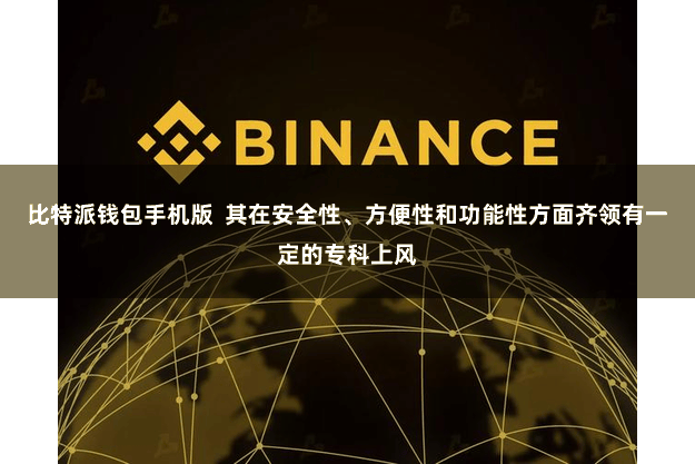 比特派钱包手机版 其在安全性、方便性和功能性方面齐领有一定的专科上风