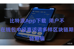 比特派App下载 用户不错在钱包中径直访谒多样区块链期骗