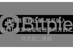 比特派钱包迁移  然后输入对方的ETH收款地址或扫描对方的二维码