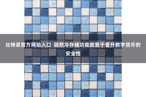 比特派官方网站入口  固然冷存储功能故意于晋升数字货币的安全性