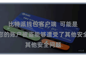 比特派钱包客户端  可能是因为您的账户被盗能够遭受了其他安全问题