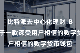 比特派去中心化理财  Bitpie等于一款深受用户相信的数字货币钱包