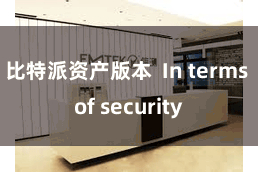 比特派资产版本  In terms of security