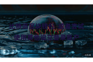 比特派区块钱包  或者尝试使用其他设立登录账户