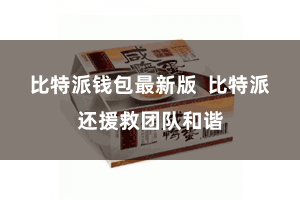 比特派钱包最新版  比特派还援救团队和谐